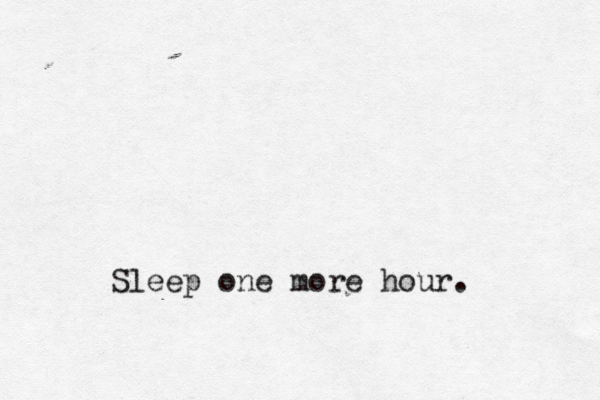 Sleep one more hour.