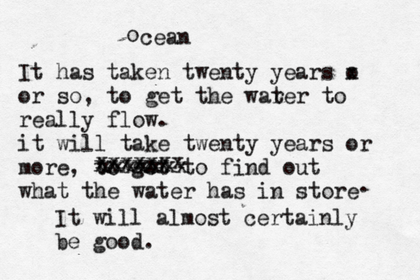 cean It has taken twenty years o x or so, to get the war ter to really flow. it will take twenty years or more, to get to find out what the water has in store xxxxxxx xxxxxx xxxxxxx It will almost certainly be good. . o 