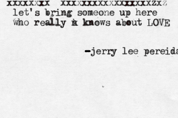 xxxxxxxx xxxxxxxxxxxxxxxxxzxz let's bring someone up here who really n k knows about LOVE - - - - - - - -jerry lee pereida 