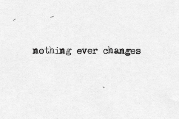 nothing ever changes 