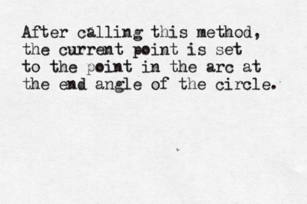 After calling this method, the current point is set to the point in the arc at the end angle of the circle. 