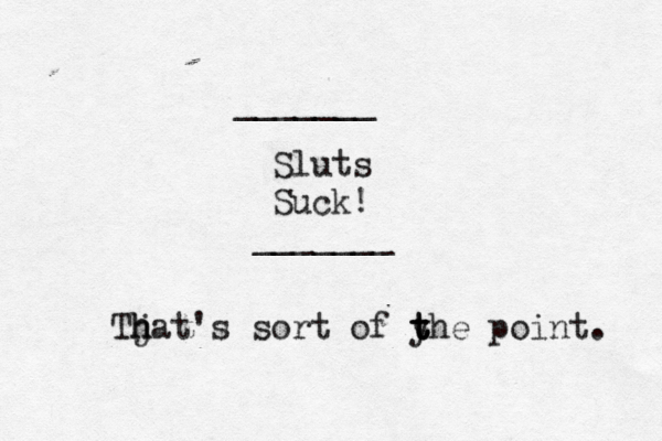 Sluts Suck! _______ _______ Tja h h t's sort of yhe t t t point. 