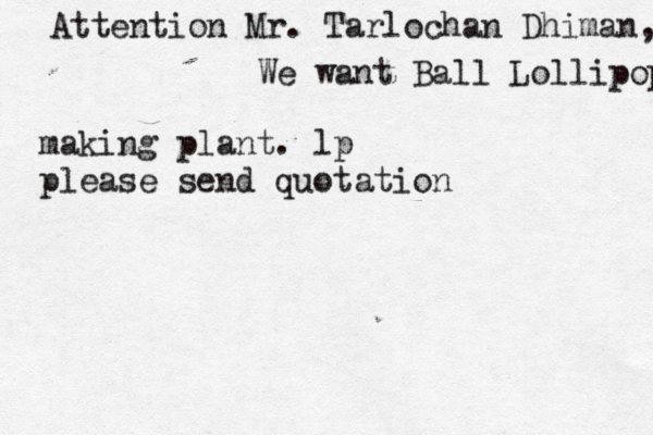 Attention Mr. Tarlochan Dhiman, We want Ball Lollipop Ma making plant. lp please send quotatio