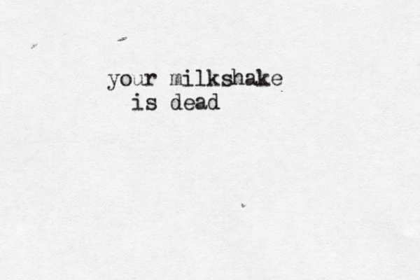 your milkshake is dead 