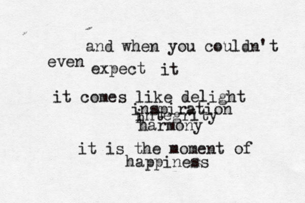 and when you couldn't even expect it it comes like delight inspiration integrity h harmony it is the moment of happines
