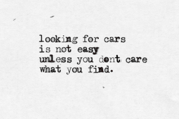 looking for cars is not easy unless you dont ' t care what you find.