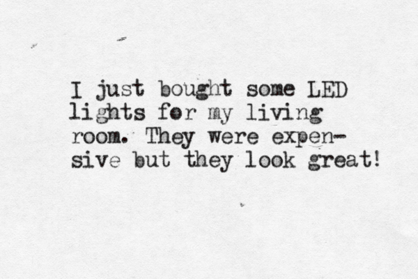 I just bought some LED lights for my living room. They were expen- sive but they look great! 
