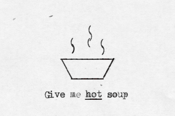 __________ \ / \______/ ) ( ( ) ) ( Give me hot ___ soup ( 