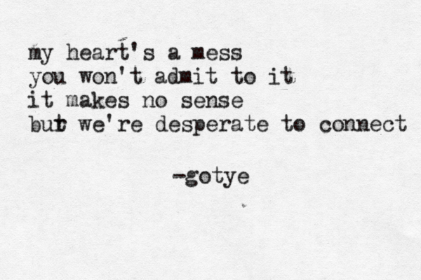 my heart's a mess you won't admit to it it makes no sense bur t we're desperate to connect -gotye
