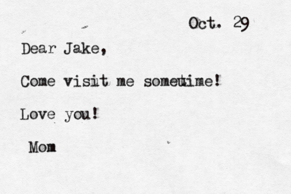 Oct. 29 Dear Jake, Come visu it me someu time! Love you! Mom m