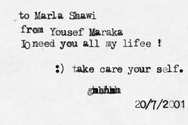 to Marla Shawi from Yousef Maraka O I need you all my lifee ! :) take care your self. < < < ghhhhh<<<< 'mm mbn 20/7/2001