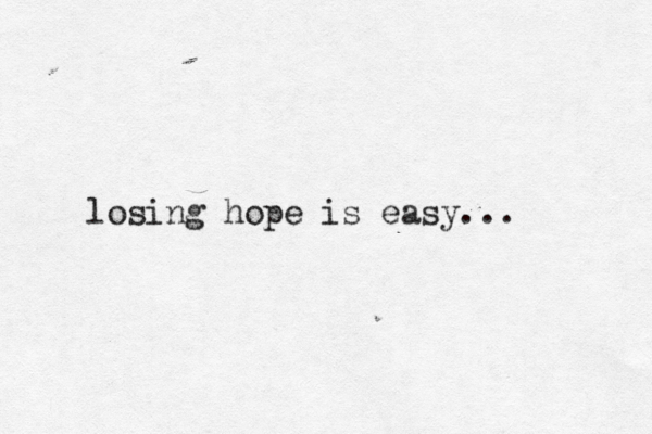 losing hope is easy...