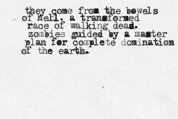 they come from the bowels of hell. a transformed race of walking deas d d. zombies guided by a master plan for complete domination of the earth. 