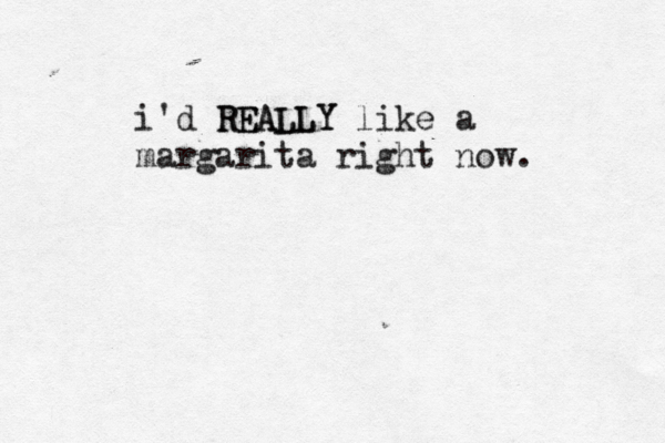 i'd REALLY REALLY like a margarita right now. 