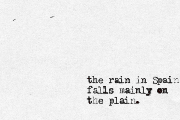 the rain in Spain falls mainly on the plain .
