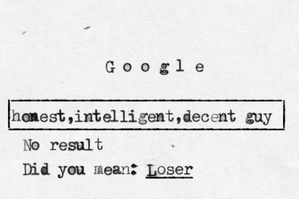 | | ______________________________ ______________________________ | | | G o o g l _ | honest,intelligent,decent guy No result Did you mean: Loser _____ 