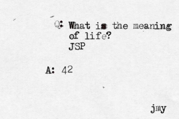 Q: A: 42 jmy What is the meaning of life? JSP