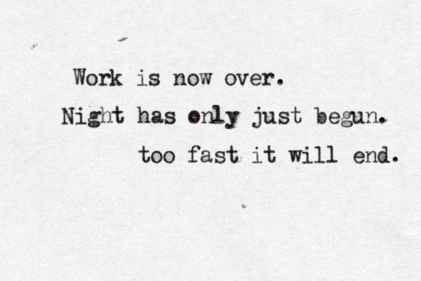 Work is now over. Night has only just begun. too fast it will end. 