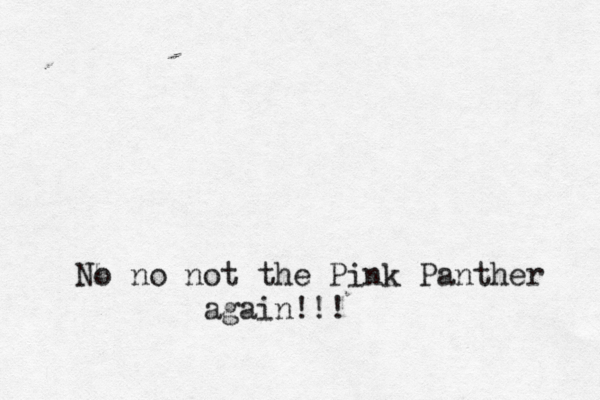 No no not the Pink Panther again!!!