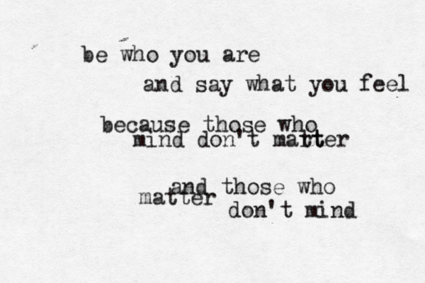be who you are and say what you feel because those who mind don't mart tter and those who matter don't mind 