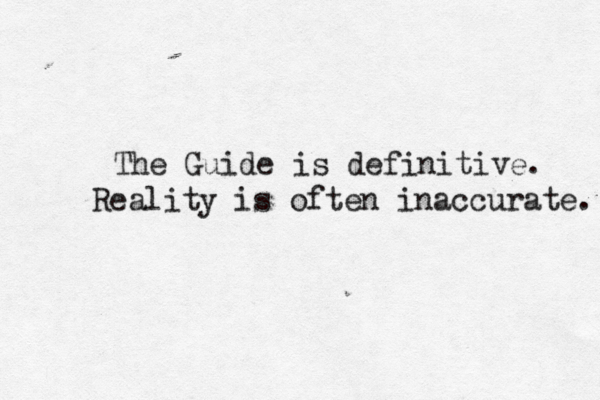 The Guide is definitive. Reality is often inaccurate. 