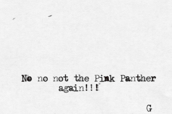 No no not the Pink Panther again!!! G