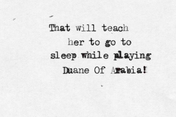 That will teach her to go to sleep while playing Duane Of Arabia! 