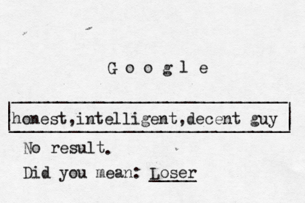 | | ______________________________ ______________________________ | | | G o o g l _ | honest,intelligent,decent guy No result Did you mean: Loser _____ .
