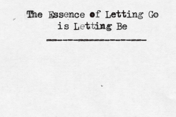 The Essence of Letting Go is Letting Be ------------------- 