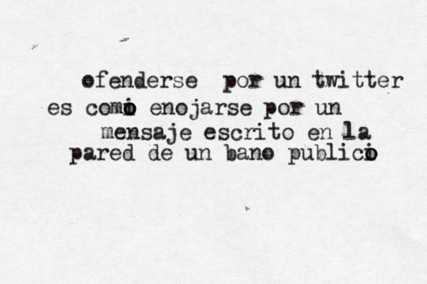 ofenderse por un twitter es comi o o o enojarse por un mensaje escrito en la pared de un bañ no pu úblici o o 