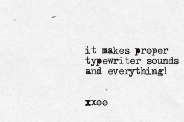 it makes proper typewriter sounds and everything! xxoo