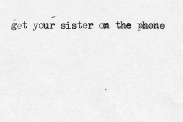 get your sister on the phone 