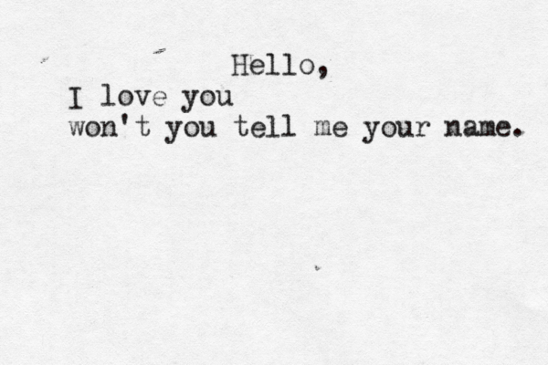Hello, I love you won't you tell me your name. 