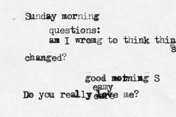 good mot r rning S Do you really love me? Sunday morning questions: am I wromg to think thin g s changed? care eamy