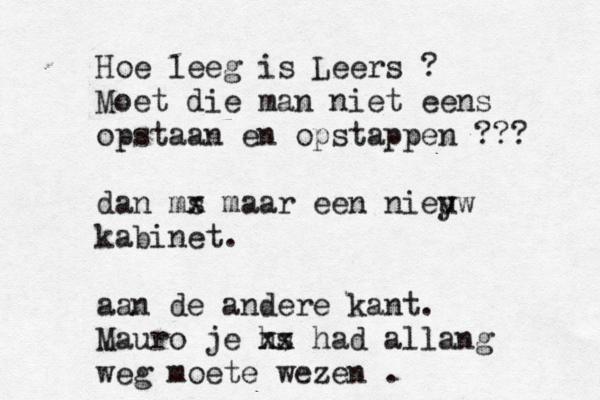 Hoe leeg is Leers ? Moet die man niet eens opstaan en opstappen ??? dan ms x maar een niey uw kabinet. aan de andere kant. Mauro je hs xx had allang weg moete wezen . 