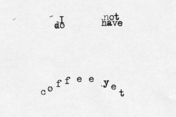 I do not have c o f f e e y e t