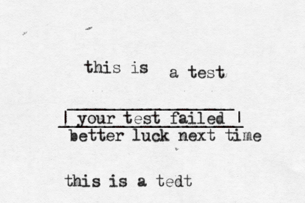this is a test this is a tedt __________________ | your test failed | ____________________ better luck next time 