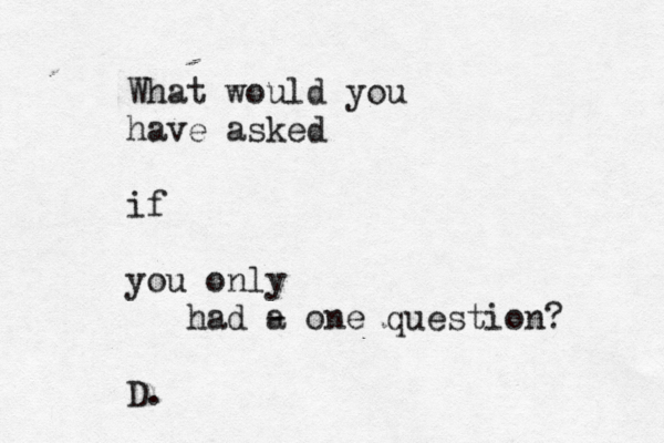 What would you have asked if you only had a - one question? D.