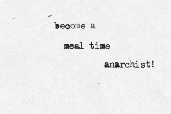 become a meal time anarchist! 