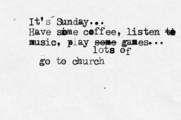 It's Sunday... Have si o o ome coffee, listen ti o o -- music, play some games ---- ... lots s s o f go to church 
