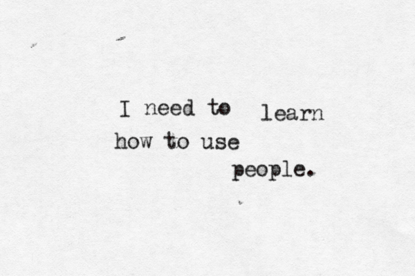 I need to learn how to use people.