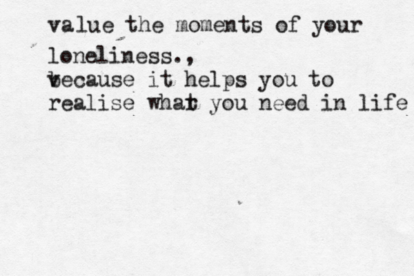 va lue the moments of your loneliness., v because it helps you to realise whar t you need in life