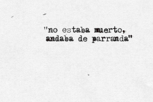 "no estaba muerto, andaba de parranda" 