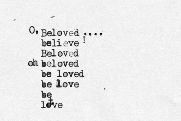 Beloved believe Beloved beloved be loved be love be love O, .... ! oh 
