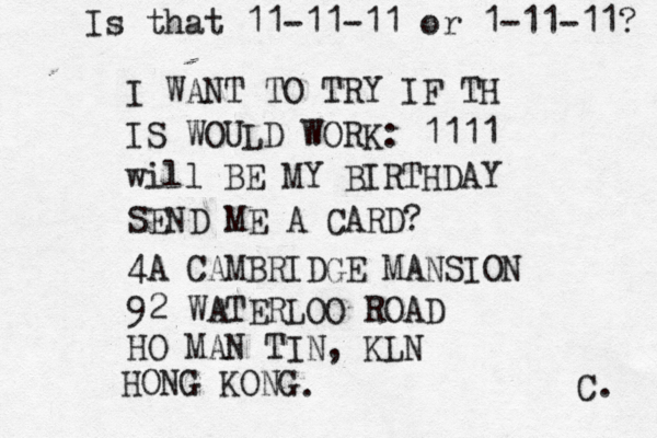 I WANT TO TRY IF TH IS WOULD WORK: 1111 will BE MY BIRTHDAY SEND ME A CARD? 4A CAMBRIDGE MANSION 92 WATERLOO ROAD HO MAN TIN, KLN HONG KONG . C. Is that 11-11-11 or 1-11-11?