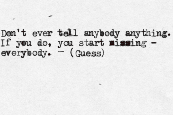 Don't ever tell anybody anything. If you do, you start missing - everybody. _ (Guess)