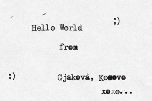 Hello World from Gjakova, Kosovo :) ;) xoxo...