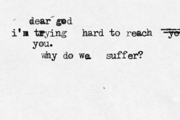 dear god i'm trying hard to reach you - ----- ----- you. why do we suffer?