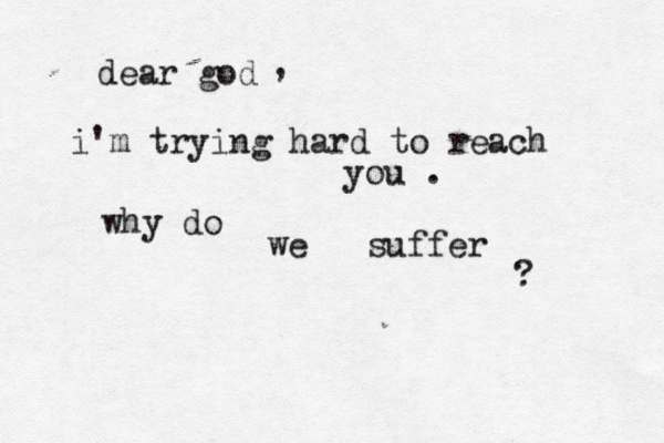 dear god i'm trying hard to reach you . , why do we suffer ? 