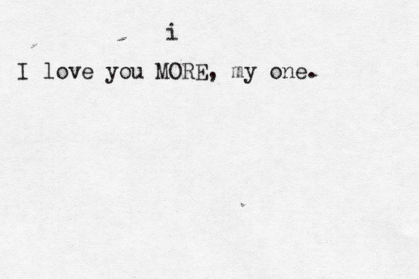 i I love you MORE, my one.